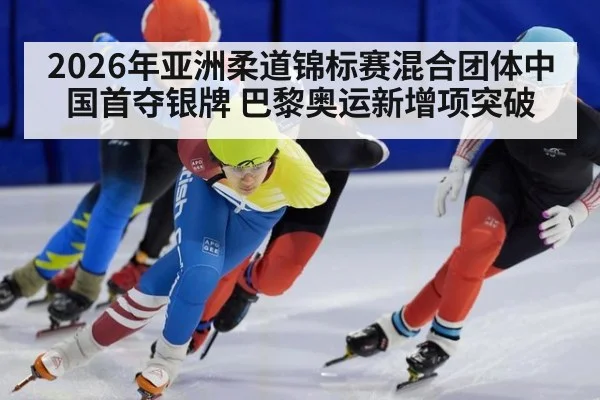 2026年亚洲柔道锦标赛混合团体中国首夺银牌 巴黎奥运新增项突破