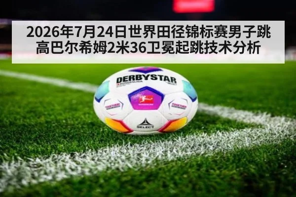 2026年7月24日世界田径锦标赛男子跳高巴尔希姆2米36卫冕起跳技术分析