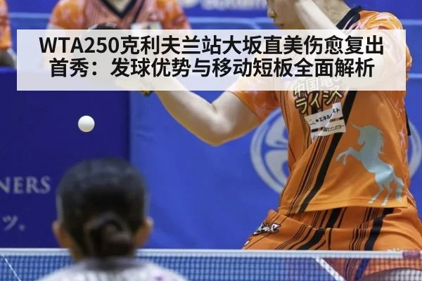 WTA250克利夫兰站大坂直美伤愈复出首秀:发球优势与移动短板全面解析